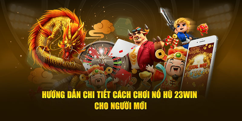 Hướng dẫn Chi Tiết Cách Chơi Nổ Hũ 23win Cho Người Mới