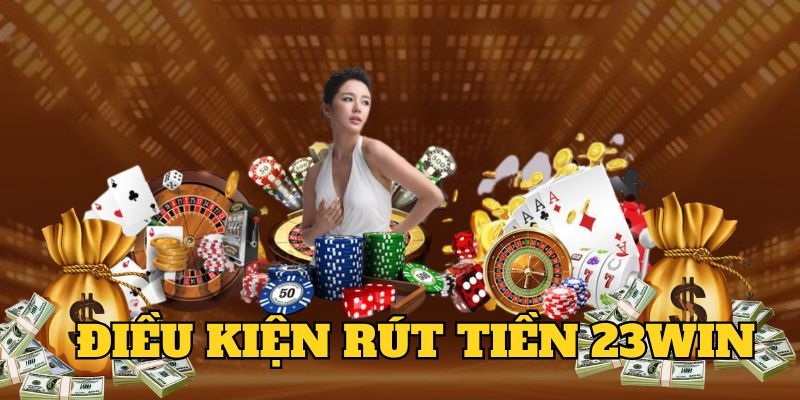 Rút tiền 23WIN theo đúng hạn mức yêu cầu